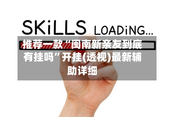 推荐一款“闽南新亲友到底有挂吗	”开挂(透视)最新辅助详细-第2张图片