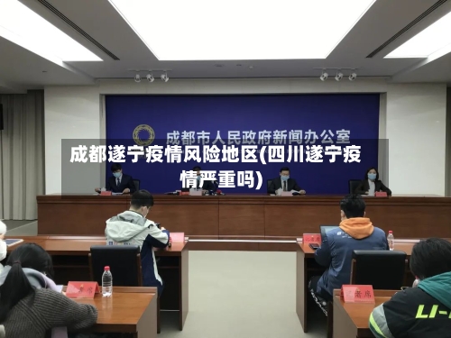 成都遂宁疫情风险地区(四川遂宁疫情严重吗)-第2张图片