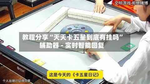 教程分享“天天卡五星到底有挂吗	”辅助器 - 实时智能回复-第3张图片