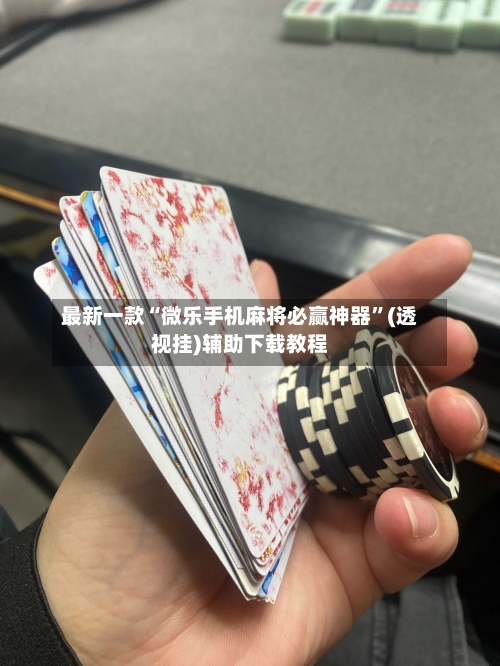 最新一款“微乐手机麻将必赢神器	”(透视挂)辅助下载教程-第3张图片