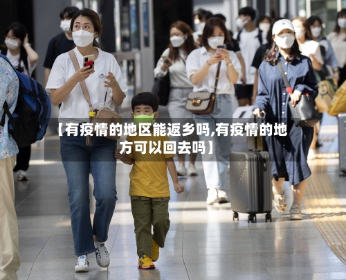 【有疫情的地区能返乡吗,有疫情的地方可以回去吗】