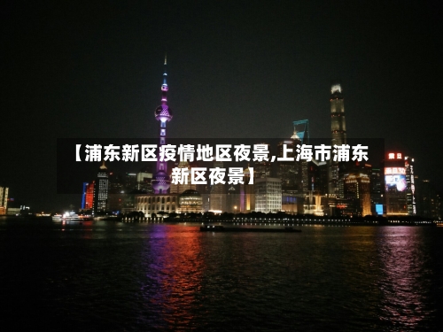 【浦东新区疫情地区夜景,上海市浦东新区夜景】-第2张图片