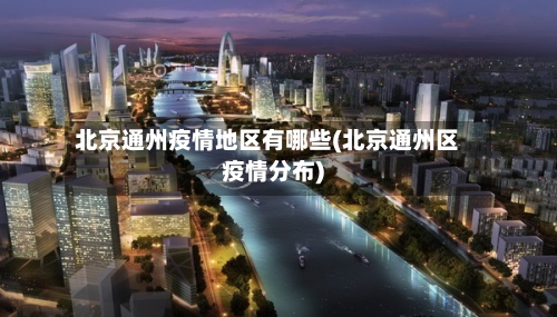 北京通州疫情地区有哪些(北京通州区疫情分布)