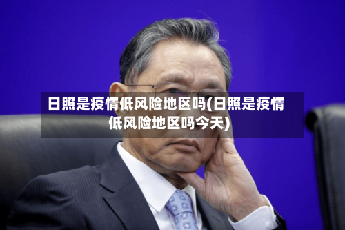 日照是疫情低风险地区吗(日照是疫情低风险地区吗今天)-第2张图片