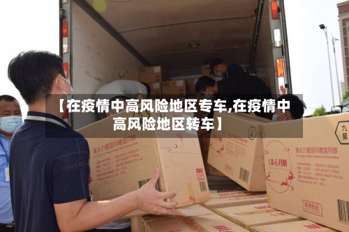 【在疫情中高风险地区专车,在疫情中高风险地区转车】