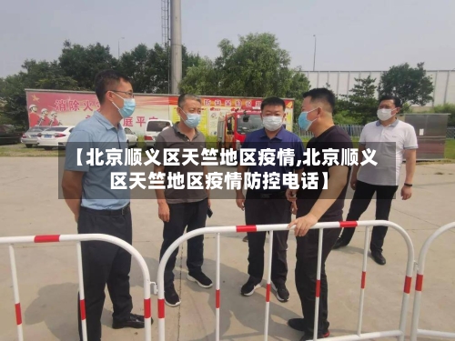 【北京顺义区天竺地区疫情,北京顺义区天竺地区疫情防控电话】