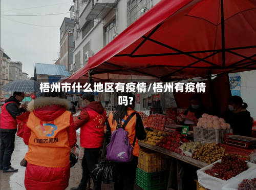 梧州市什么地区有疫情/梧州有疫情吗?-第3张图片