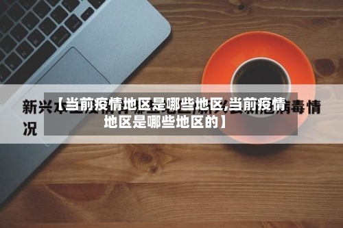 【当前疫情地区是哪些地区,当前疫情地区是哪些地区的】-第2张图片