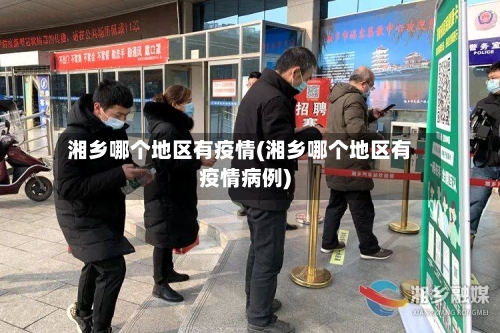 湘乡哪个地区有疫情(湘乡哪个地区有疫情病例)-第2张图片
