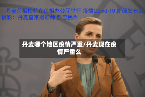 丹麦哪个地区疫情严重/丹麦现在疫情严重么