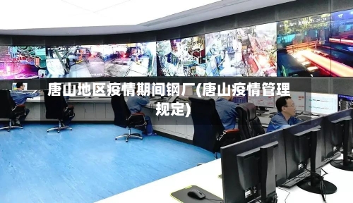 唐山地区疫情期间钢厂(唐山疫情管理规定)