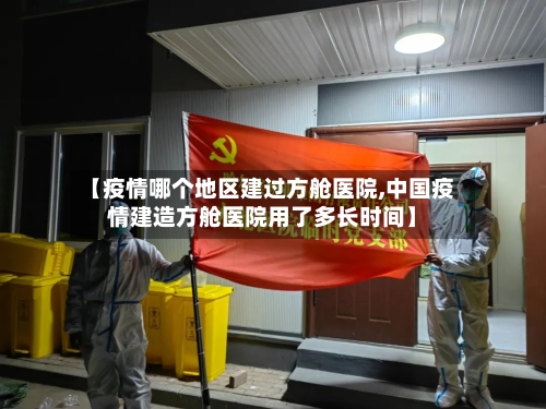 【疫情哪个地区建过方舱医院,中国疫情建造方舱医院用了多长时间】-第2张图片