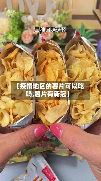 【疫情地区的薯片可以吃吗,薯片有新冠】