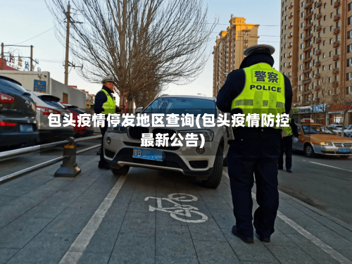 包头疫情停发地区查询(包头疫情防控最新公告)-第2张图片