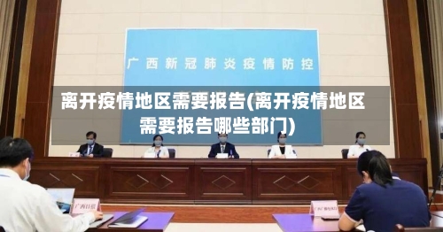 离开疫情地区需要报告(离开疫情地区需要报告哪些部门)