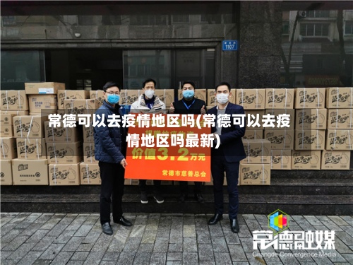 常德可以去疫情地区吗(常德可以去疫情地区吗最新)