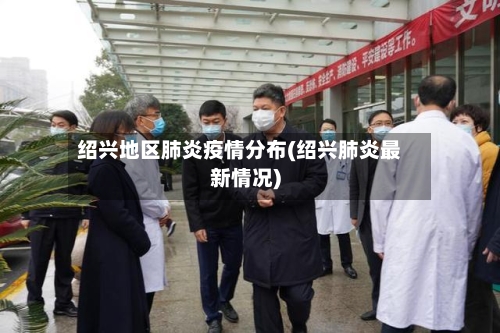 绍兴地区肺炎疫情分布(绍兴肺炎最新情况)-第2张图片