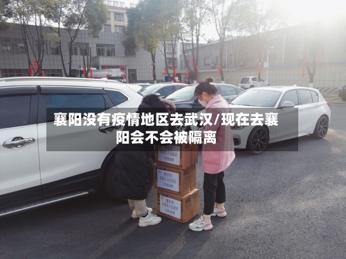 襄阳没有疫情地区去武汉/现在去襄阳会不会被隔离-第3张图片