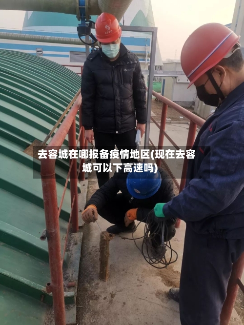 去容城在哪报备疫情地区(现在去容城可以下高速吗)-第2张图片