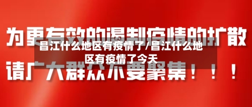 昌江什么地区有疫情了/昌江什么地区有疫情了今天-第3张图片