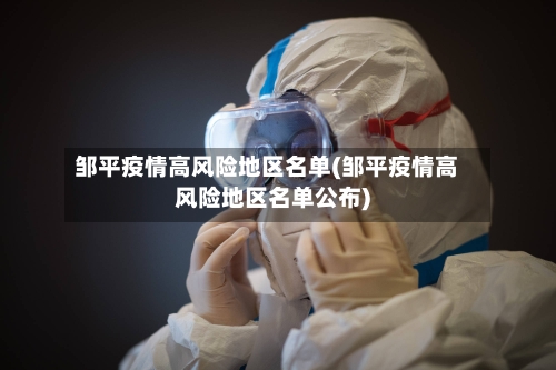 邹平疫情高风险地区名单(邹平疫情高风险地区名单公布)