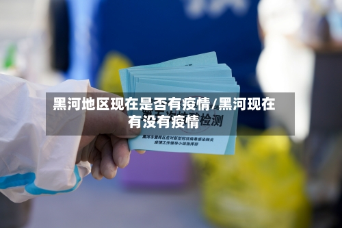 黑河地区现在是否有疫情/黑河现在有没有疫情