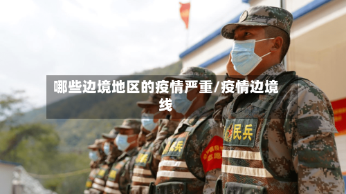哪些边境地区的疫情严重/疫情边境线-第2张图片