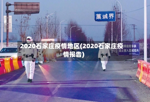 2020石家庄疫情地区(2020石家庄疫情报告)-第2张图片