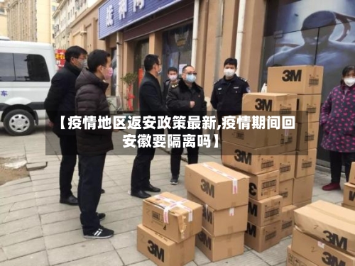 【疫情地区返安政策最新,疫情期间回安徽要隔离吗】-第2张图片