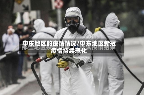 中东地区的疫情情况/中东地区新冠疫情持续恶化-第2张图片