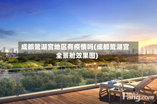 成都鹭湖宫地区有疫情吗(成都鹭湖宫全景舱效果图)-第2张图片