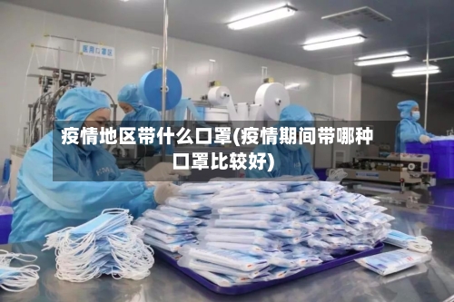 疫情地区带什么口罩(疫情期间带哪种口罩比较好)