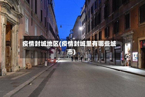 疫情封城地区(疫情封城里有哪些城市)