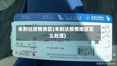 未到达疫情地区(未到达疫情地区怎么处理)