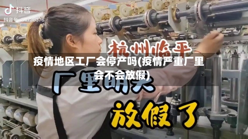 疫情地区工厂会停产吗(疫情严重厂里会不会放假)-第3张图片