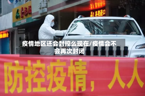 疫情地区还会封控么现在/疫情会不会再次封闭-第2张图片