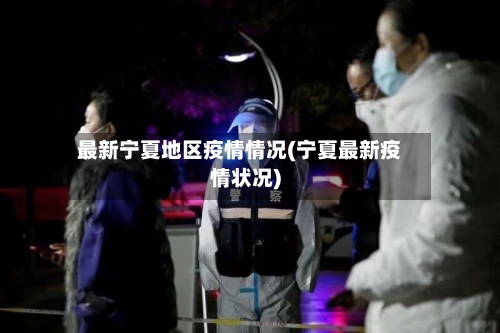 最新宁夏地区疫情情况(宁夏最新疫情状况)