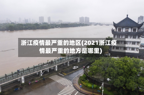 浙江疫情最严重的地区(2021浙江疫情最严重的地方是哪里)