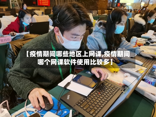 【疫情期间哪些地区上网课,疫情期间哪个网课软件使用比较多】