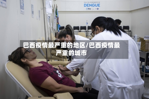 巴西疫情最严重的地区/巴西疫情最严重的城市-第2张图片