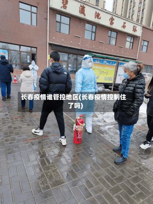 长春疫情谁管控地区(长春疫情控制住了吗)