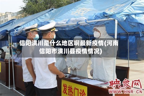信阳潢川是什么地区啊最新疫情(河南信阳市潢川县疫情情况)