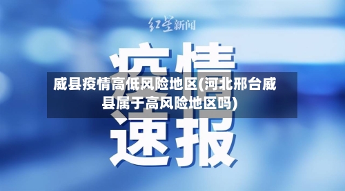 威县疫情高低风险地区(河北邢台威县属于高风险地区吗)