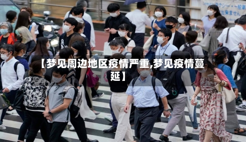 【梦见周边地区疫情严重,梦见疫情蔓延】-第2张图片