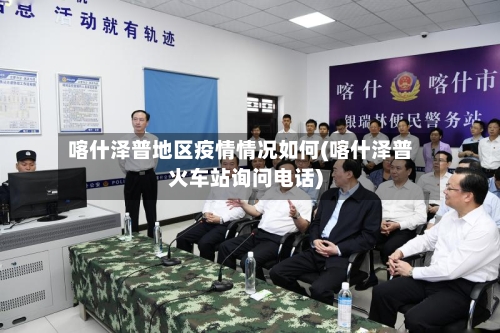 喀什泽普地区疫情情况如何(喀什泽普火车站询问电话)