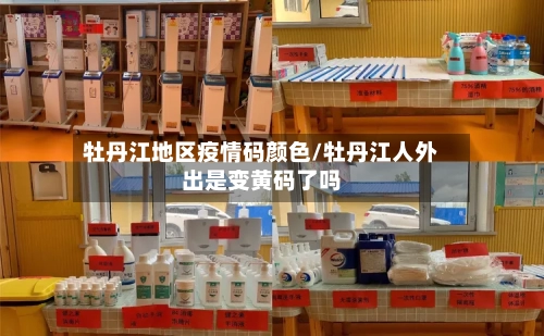 牡丹江地区疫情码颜色/牡丹江人外出是变黄码了吗