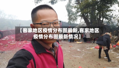 【客家地区疫情分布图最新,客家地区疫情分布图最新情况】