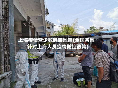 上海疫情查少数民族地区(全国各地针对上海人员疫情防控政策)
