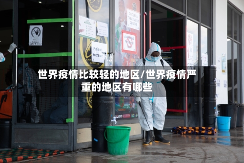 世界疫情比较轻的地区/世界疫情严重的地区有哪些