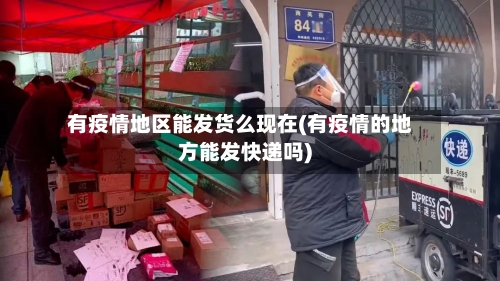 有疫情地区能发货么现在(有疫情的地方能发快递吗)-第2张图片